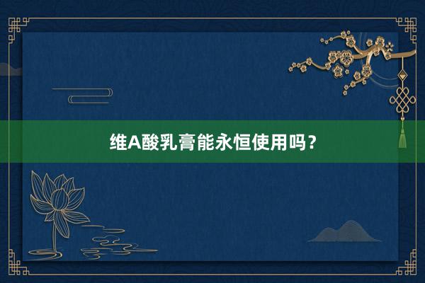 维A酸乳膏能永恒使用吗?